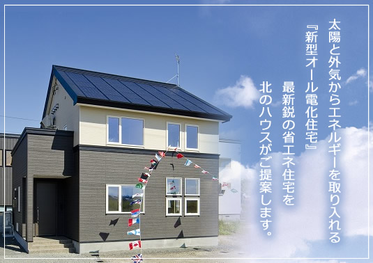 写真：外観 太陽と外気からエネルギーを取り入れる、『新型オール電化住宅』最新鋭の省エネ住宅を北のハウスがご提案します。